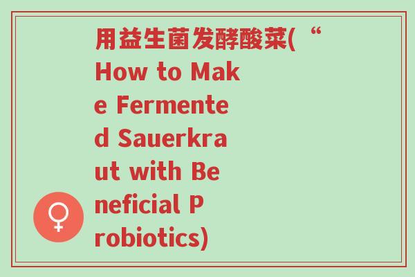 用益生菌发酵酸菜(“How to Make Fermented Sauerkraut with Beneficial Probiotics)-第1张图片-超越 用益生菌发酵酸菜(“How to Make Fermented Sauerkraut with Beneficial Probiotics)-第1张图片-超越