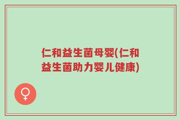 仁和益生菌母婴(仁和益生菌助力婴儿健康)-第1张图片-超越 仁和益生菌母婴(仁和益生菌助力婴儿健康)-第1张图片-超越