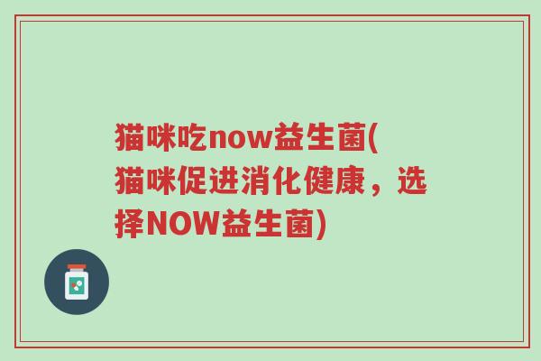 猫咪吃now益生菌(猫咪促进消化健康,选择NOW益生菌)-第1张图片-超越 猫咪吃now益生菌(猫咪促进消化健康,选择NOW益生菌)-第1张图片-超越