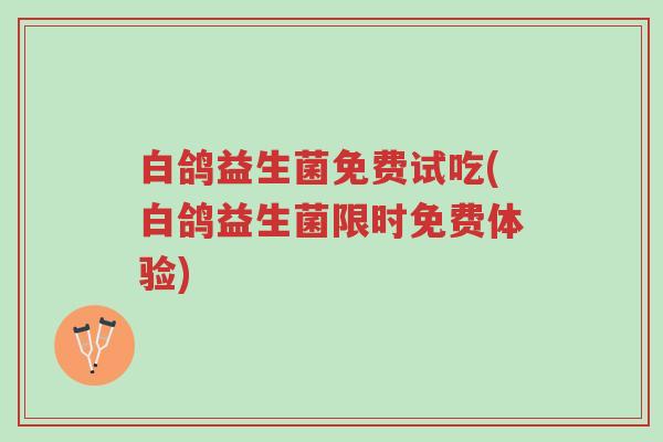 白鸽益生菌免费试吃(白鸽益生菌限时免费体验)-第1张图片-超越 白鸽益生菌免费试吃(白鸽益生菌限时免费体验)-第1张图片-超越