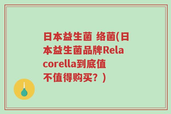 日本益生菌 络菌(日本益生菌品牌Relacorella到底值不值得购买？)-第1张图片-超越