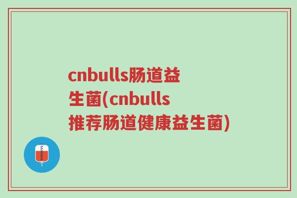 cnbulls肠道益生菌(cnbulls推荐肠道健康益生菌)-第1张图片-超越 cnbulls肠道益生菌(cnbulls推荐肠道健康益生菌)-第1张图片-超越