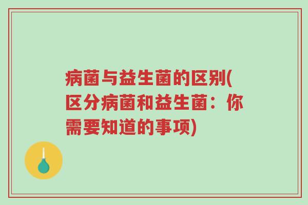 病菌与益生菌的区别(区分病菌和益生菌:你需要知道的事项)-第1张图片-超越 病菌与益生菌的区别(区分病菌和益生菌:你需要知道的事项)-第1张图片-超越