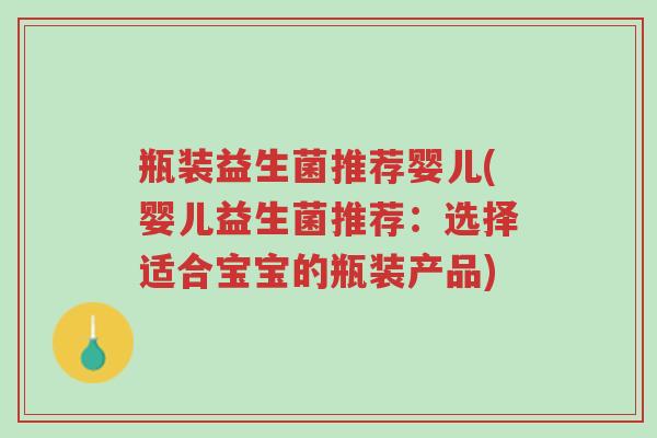 瓶装益生菌推荐婴儿(婴儿益生菌推荐:选择适合宝宝的瓶装产品)-第1张图片-超越 瓶装益生菌推荐婴儿(婴儿益生菌推荐:选择适合宝宝的瓶装产品)-第1张图片-超越
