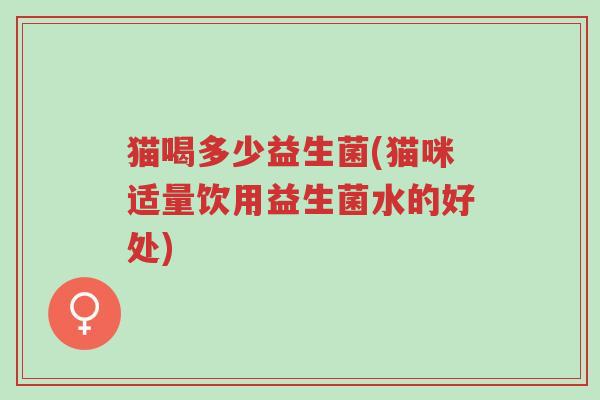 猫喝多少益生菌(猫咪适量饮用益生菌水的好处)-第1张图片-超越 猫喝多少益生菌(猫咪适量饮用益生菌水的好处)-第1张图片-超越