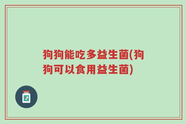 狗狗能吃多益生菌(狗狗可以食用益生菌)-第1张图片-超越