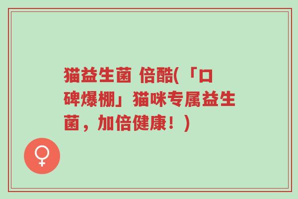 猫益生菌 倍酷(「口碑爆棚」猫咪专属益生菌,加倍健康!)-第1张图片-超越 猫益生菌 倍酷(「口碑爆棚」猫咪专属益生菌,加倍健康!)-第1张图片-超越