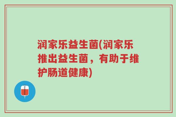 润家乐益生菌(润家乐推出益生菌，有助于维护肠道健康)-第1张图片-超越