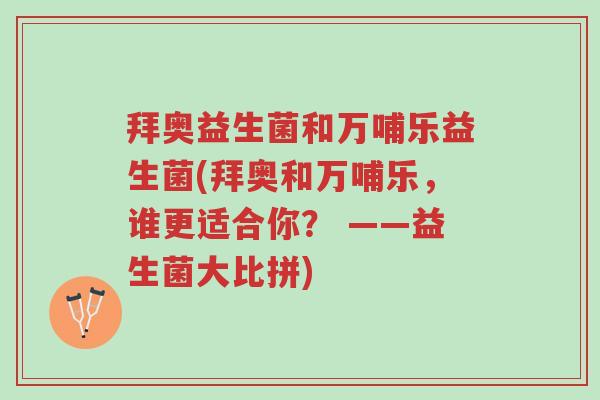 拜奥益生菌和万哺乐益生菌(拜奥和万哺乐,谁更适合你? ——益生菌大比拼)-第1张图片-超越 拜奥益生菌和万哺乐益生菌(拜奥和万哺乐,谁更适合你? ——益生菌大比拼)-第1张图片-超越