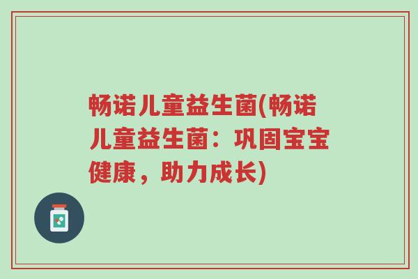 畅诺儿童益生菌(畅诺儿童益生菌:巩固宝宝健康,助力成长)-第1张图片-超越 畅诺儿童益生菌(畅诺儿童益生菌:巩固宝宝健康,助力成长)-第1张图片-超越