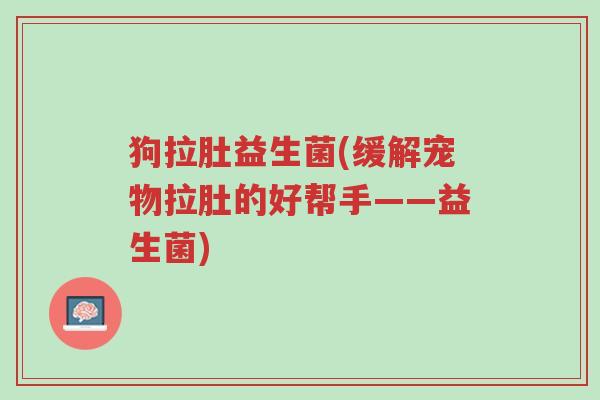 狗拉肚益生菌(缓解宠物拉肚的好帮手——益生菌)-第1张图片-超越 狗拉肚益生菌(缓解宠物拉肚的好帮手——益生菌)-第1张图片-超越
