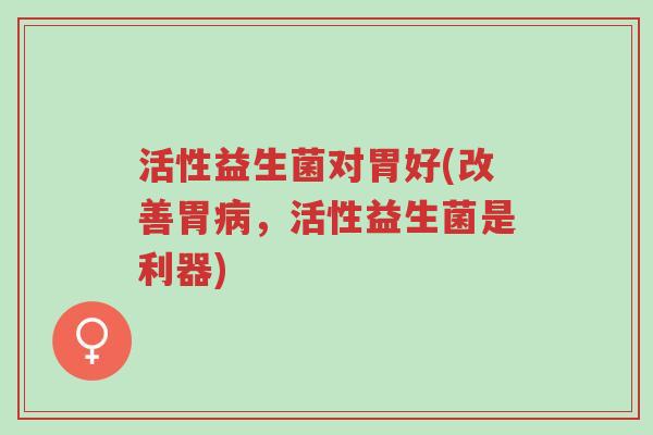 活性益生菌对胃好(改善胃病,活性益生菌是利器)-第1张图片-超越 活性益生菌对胃好(改善胃病,活性益生菌是利器)-第1张图片-超越