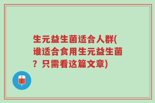 生元益生菌适合人群(谁适合食用生元益生菌?只需看这篇文章)-第1张图片-超越 生元益生菌适合人群(谁适合食用生元益生菌?只需看这篇文章)-第1张图片-超越