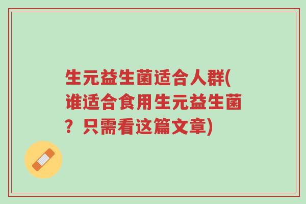 生元益生菌适合人群(谁适合食用生元益生菌?只需看这篇文章)-第1张图片-超越 生元益生菌适合人群(谁适合食用生元益生菌?只需看这篇文章)-第1张图片-超越