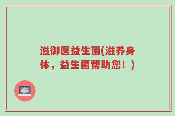 滋御医益生菌(滋养身体,益生菌帮助您!)-第1张图片-超越 滋御医益生菌(滋养身体,益生菌帮助您!)-第1张图片-超越