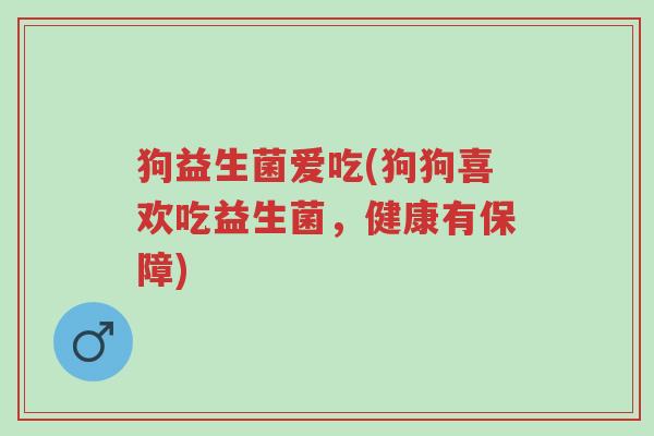 狗益生菌爱吃(狗狗喜欢吃益生菌,健康有保障)-第1张图片-超越 狗益生菌爱吃(狗狗喜欢吃益生菌,健康有保障)-第1张图片-超越