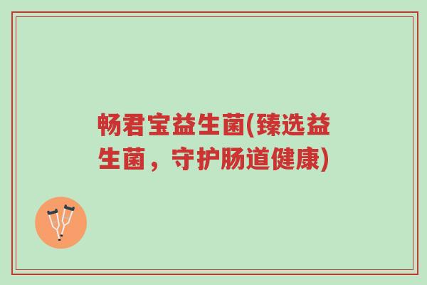 畅君宝益生菌(臻选益生菌,守护肠道健康)-第1张图片-超越 畅君宝益生菌(臻选益生菌,守护肠道健康)-第1张图片-超越