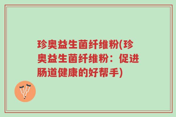 珍奥益生菌纤维粉(珍奥益生菌纤维粉:促进肠道健康的好帮手)-第1张图片-超越 珍奥益生菌纤维粉(珍奥益生菌纤维粉:促进肠道健康的好帮手)-第1张图片-超越