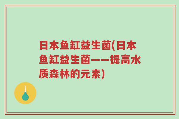 日本鱼缸益生菌(日本鱼缸益生菌——提高水质森林的元素)-第1张图片-超越 日本鱼缸益生菌(日本鱼缸益生菌——提高水质森林的元素)-第1张图片-超越