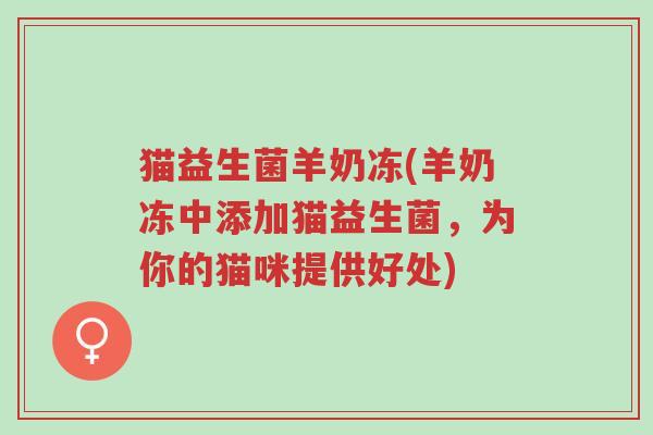 猫益生菌羊奶冻(羊奶冻中添加猫益生菌,为你的猫咪提供好处)-第1张图片-超越 猫益生菌羊奶冻(羊奶冻中添加猫益生菌,为你的猫咪提供好处)-第1张图片-超越