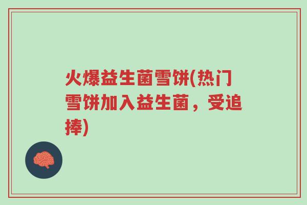 火爆益生菌雪饼(热门雪饼加入益生菌,受追捧)-第1张图片-超越 火爆益生菌雪饼(热门雪饼加入益生菌,受追捧)-第1张图片-超越