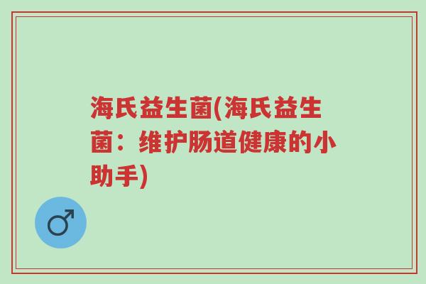 海氏益生菌(海氏益生菌:维护肠道健康的小助手)-第1张图片-超越 海氏益生菌(海氏益生菌:维护肠道健康的小助手)-第1张图片-超越