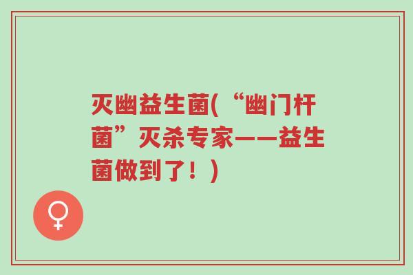 灭幽益生菌(“幽门杆菌”灭杀专家——益生菌做到了!)-第1张图片-超越 灭幽益生菌(“幽门杆菌”灭杀专家——益生菌做到了!)-第1张图片-超越