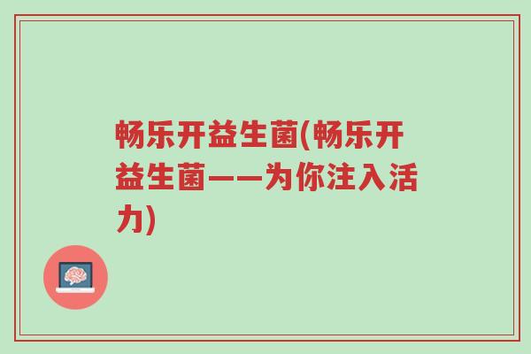 畅乐开益生菌(畅乐开益生菌——为你注入活力)-第1张图片-超越