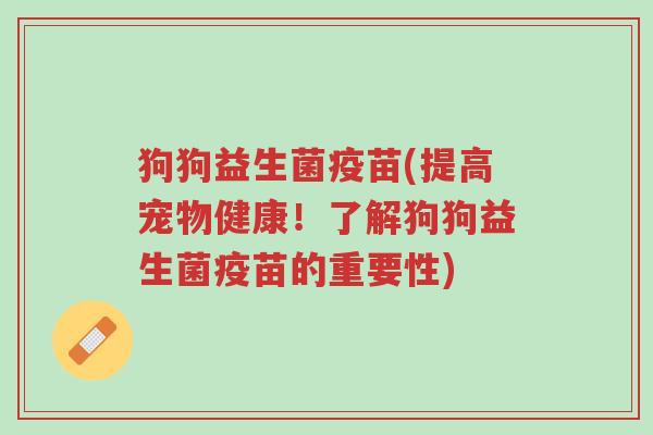 狗狗益生菌疫苗(提高宠物健康！了解狗狗益生菌疫苗的重要性)-第1张图片-超越