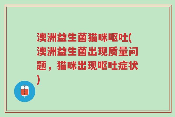 澳洲益生菌猫咪呕吐(澳洲益生菌出现质量问题,猫咪出现呕吐症状)-第1张图片-超越 澳洲益生菌猫咪呕吐(澳洲益生菌出现质量问题,猫咪出现呕吐症状)-第1张图片-超越