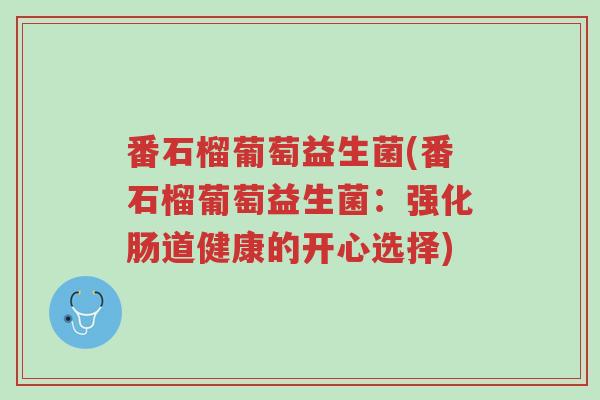 番石榴葡萄益生菌(番石榴葡萄益生菌:强化肠道健康的开心选择)-第1张图片-超越 番石榴葡萄益生菌(番石榴葡萄益生菌:强化肠道健康的开心选择)-第1张图片-超越