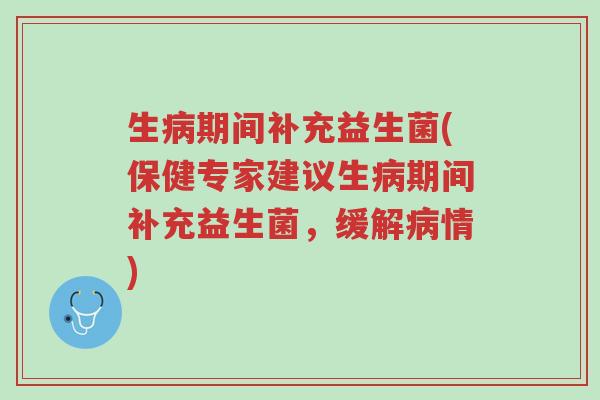 生病期间补充益生菌(保健专家建议生病期间补充益生菌,缓解病情)-第1张图片-超越 生病期间补充益生菌(保健专家建议生病期间补充益生菌,缓解病情)-第1张图片-超越