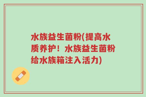 水族益生菌粉(提高水质养护!水族益生菌粉给水族箱注入活力)-第1张图片-超越 水族益生菌粉(提高水质养护!水族益生菌粉给水族箱注入活力)-第1张图片-超越
