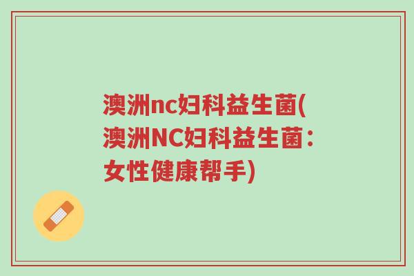 澳洲nc妇科益生菌(澳洲NC妇科益生菌:女性健康帮手)-第1张图片-超越 澳洲nc妇科益生菌(澳洲NC妇科益生菌:女性健康帮手)-第1张图片-超越
