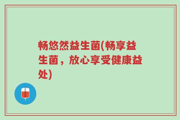 畅悠然益生菌(畅享益生菌,放心享受健康益处)-第1张图片-超越 畅悠然益生菌(畅享益生菌,放心享受健康益处)-第1张图片-超越
