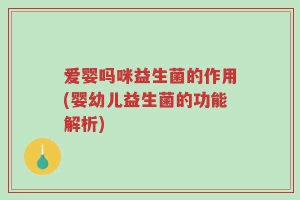 爱婴吗咪益生菌的作用(婴幼儿益生菌的功能解析)-第1张图片-超越