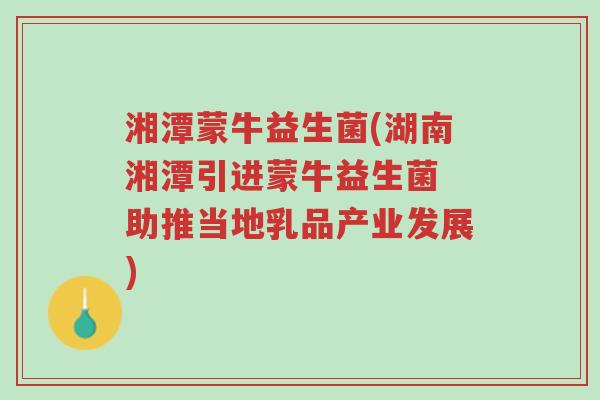 湘潭蒙牛益生菌(湖南湘潭引进蒙牛益生菌 助推当地乳品产业发展)-第1张图片-超越 湘潭蒙牛益生菌(湖南湘潭引进蒙牛益生菌 助推当地乳品产业发展)-第1张图片-超越