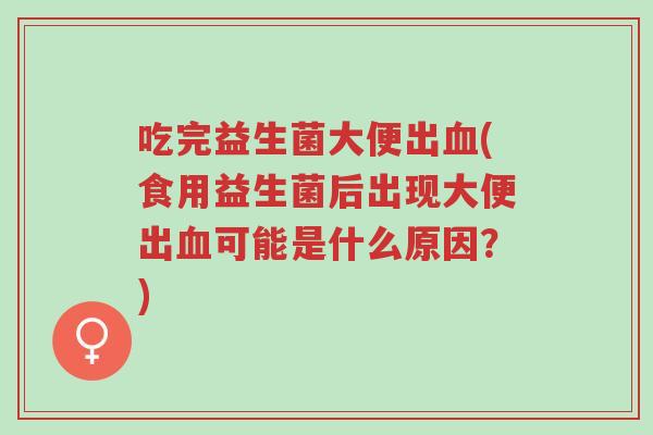 吃完益生菌大便出血(食用益生菌后出现大便出血可能是什么原因?)-第1张图片-超越 吃完益生菌大便出血(食用益生菌后出现大便出血可能是什么原因?)-第1张图片-超越