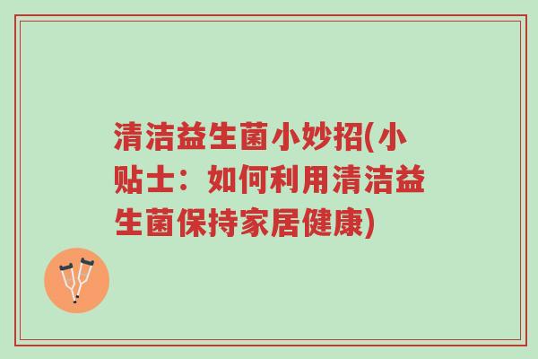 清洁益生菌小妙招(小贴士:如何利用清洁益生菌保持家居健康)-第1张图片-超越 清洁益生菌小妙招(小贴士:如何利用清洁益生菌保持家居健康)-第1张图片-超越