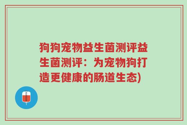 狗狗宠物益生菌测评益生菌测评:为宠物狗打造更健康的肠道生态)-第1张图片-超越 狗狗宠物益生菌测评益生菌测评:为宠物狗打造更健康的肠道生态)-第1张图片-超越