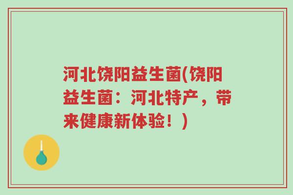 河北饶阳益生菌(饶阳益生菌:河北特产,带来健康新体验!)-第1张图片-超越 河北饶阳益生菌(饶阳益生菌:河北特产,带来健康新体验!)-第1张图片-超越