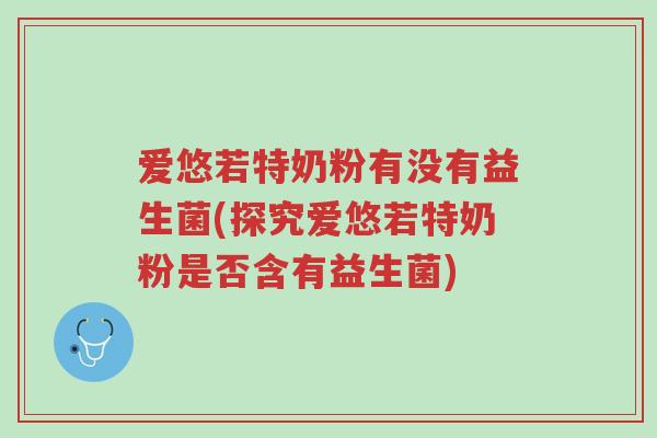 爱悠若特奶粉有没有益生菌(探究爱悠若特奶粉是否含有益生菌)-第1张图片-超越 爱悠若特奶粉有没有益生菌(探究爱悠若特奶粉是否含有益生菌)-第1张图片-超越