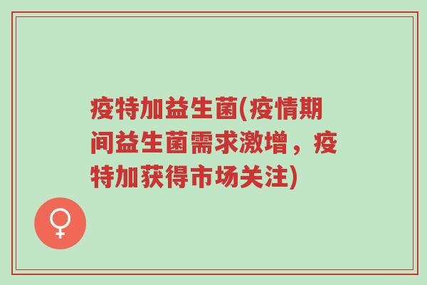 疫特加益生菌(疫情期间益生菌需求激增,疫特加获得市场关注)-第1张图片-超越 疫特加益生菌(疫情期间益生菌需求激增,疫特加获得市场关注)-第1张图片-超越