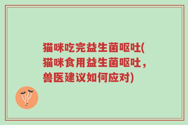 猫咪吃完益生菌呕吐(猫咪食用益生菌呕吐,兽医建议如何应对)-第1张图片-超越 猫咪吃完益生菌呕吐(猫咪食用益生菌呕吐,兽医建议如何应对)-第1张图片-超越