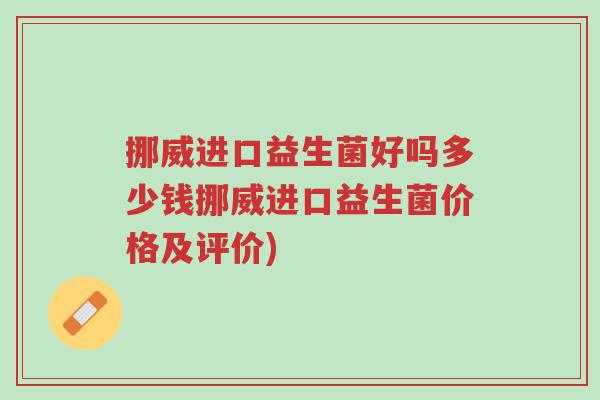 挪威进口益生菌好吗多少钱挪威进口益生菌价格及评价)-第1张图片-超越