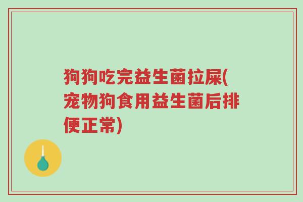 狗狗吃完益生菌拉屎(宠物狗食用益生菌后排便正常)-第1张图片-超越 狗狗吃完益生菌拉屎(宠物狗食用益生菌后排便正常)-第1张图片-超越