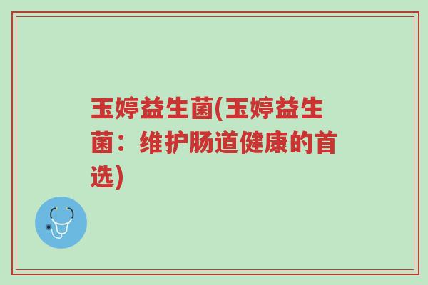 玉婷益生菌(玉婷益生菌:维护肠道健康的首选)-第1张图片-超越 玉婷益生菌(玉婷益生菌:维护肠道健康的首选)-第1张图片-超越