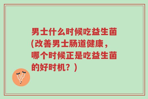 男士什么时候吃益生菌(改善男士肠道健康,哪个时候正是吃益生菌的好时机?)-第1张图片-超越 男士什么时候吃益生菌(改善男士肠道健康,哪个时候正是吃益生菌的好时机?)-第1张图片-超越