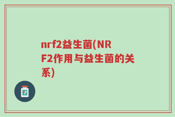 nrf2益生菌(NRF2作用与益生菌的关系)-第1张图片-超越 nrf2益生菌(NRF2作用与益生菌的关系)-第1张图片-超越