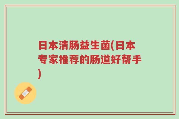 日本清肠益生菌(日本专家推荐的肠道好帮手)-第1张图片-超越 日本清肠益生菌(日本专家推荐的肠道好帮手)-第1张图片-超越